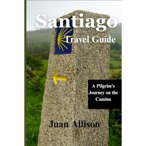 Allison, Juan Santiago Travel Guide: A Pilgrim's Journey on the Camino Allison, Juan Santiago Travel Guide: A Pilgrim's Journey on the Camino