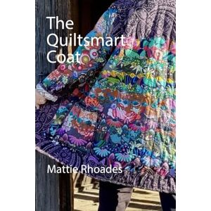 Rhoades, Mattie The Quiltsmart Coat: Inspiration & guidebook to make a quilt coat! Rhoades, Mattie The Quiltsmart Coat: Inspiration & guidebook to make a quilt coat!