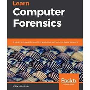 Oettinger, William Learn Computer Forensics: A beginner's guide to searching, analyzing, and securing digital evidence Oettinger, William Learn Computer Forensics: A beginner's guide to searching, analyzing, and securing digital evidence