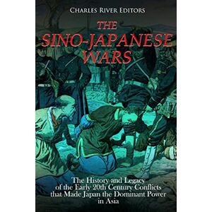 Charles River Editors The Sino-Japanese Wars: The History and Legacy of the Early 20th Century Conflicts that Made Japan the Dominant Power in Asia Charles River Editors The Sino-Japanese Wars: The History and Legacy of the Early 20th Century Conflicts that Made Japan the Dominant Power in Asia