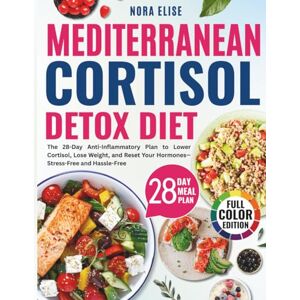 Elise, Nora Mediterranean Cortisol Detox Diet: The 28-Day Anti-Inflammatory Plan to Lower Cortisol, Lose Weight, and Reset Your Hormones—Stress-Free and Hassle-Free Elise, Nora Mediterranean Cortisol Detox Diet: The 28-Day Anti-Inflammatory Plan to Lower Cortisol, Lose Weight, and Reset Your Hormones—Stress-Free and Hassle-Free
