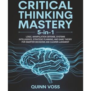 Voss Critical Thinking Mastery 5-in-1: Logic, Manipulation Defense, Systems Intelligence, Strategic Planning, and Game Theory for Smarter Decisions and Clearer Judgment (Cognitive Advantage) Voss Critical Thinking Mastery 5-in-1: Logic, Manipulation Defense, Systems Intelligence, Strategic Planning, and Game Theory for Smarter Decisions and Clearer Judgment (Cognitive Advantage)