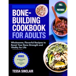 Sinclair, Tessa Bone-Building Cookbook for Adults: Wholesome, Flavorful Recipes to Boost Your Bone Strength and Vitality for Life (The Bone-Building Cookbook Series) Sinclair, Tessa Bone-Building Cookbook for Adults: Wholesome, Flavorful Recipes to Boost Your Bone Strength and Vitality for Life (The Bone-Building Cookbook Series)