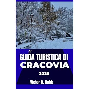 D. Babb, Victor GUIDA TURISTICA DI CRACOVIA 2026: Esplorare con facilità il suo passato, il suo presente e la sua distinta identità urbana D. Babb, Victor GUIDA TURISTICA DI CRACOVIA 2026: Esplorare con facilità il suo passato, il suo presente e la sua distinta identità urbana