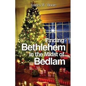 Moore, James W. Finding Bethlehem in the Midst of Bedlam: An Advent Study Moore, James W. Finding Bethlehem in the Midst of Bedlam: An Advent Study