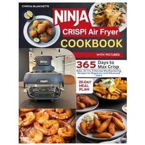 Blanchette, Cynthia Ninja CRISPi Air Fryer Cookbook with Pictures: 365 Days to Max Crisp, Bake, Air Fry, & Recrisp Mouthwatering Recipes for Beginners and Advanced Users. Including a 28-day Meal Plan for Busy People. Blanchette, Cynthia Ninja CRISPi Air Fryer Cookbook with Pictures: 365 Days to Max Crisp, Bake, Air Fry, & Recrisp Mouthwatering Recipes for Beginners and Advanced Users. Including a 28-day Meal Plan for Busy People.