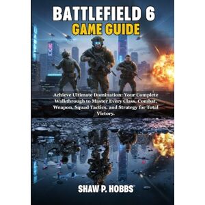 P. Hobbs, Shaw BATTLEFIELD 6 GAME GUIDE: Achieve Ultimate Domination: Your Complete Walkthrough to Master Every Class, Combat, Weapon, Squad Tactics, and Strategy for Total Victory P. Hobbs, Shaw BATTLEFIELD 6 GAME GUIDE: Achieve Ultimate Domination: Your Complete Walkthrough to Master Every Class, Combat, Weapon, Squad Tactics, and Strategy for Total Victory