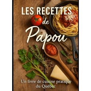 Papou Les recettes de : Un livre de recette familial du Québec Papou Les recettes de : Un livre de recette familial du Québec