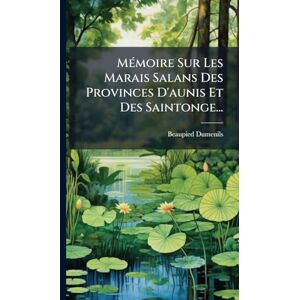 MÃ(c)moire Sur Les Marais Salans Des Provinces D'aunis Et Des Saintonge... MÃ(c)moire Sur Les Marais Salans Des Provinces D'aunis Et Des Saintonge...