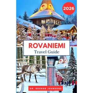 Johnsons, Dr. George Rovaniemi Travel Guide 2026: Uncover Rovaniemi’s Christmas Spirit, Arctic Adventures, and Santa Claus Village Johnsons, Dr. George Rovaniemi Travel Guide 2026: Uncover Rovaniemi’s Christmas Spirit, Arctic Adventures, and Santa Claus Village