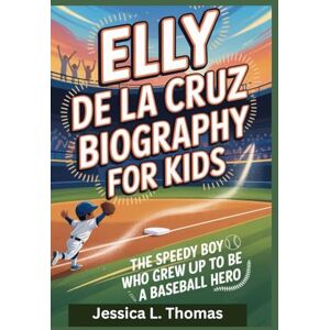 L. Thomas, Jessica ELLY DE LA CRUZ BIOGRAPHY FOR KIDS: The Speedy Boy Who Grew Up to Be a Baseball Hero L. Thomas, Jessica ELLY DE LA CRUZ BIOGRAPHY FOR KIDS: The Speedy Boy Who Grew Up to Be a Baseball Hero