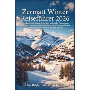 Reigh, Clara Zermatt Winterreiseführer 2026: Entdecken Sie die besten Skigebiete, malerischen Wanderwege, Schweizer Chalets und versteckten Schätze für ein unvergessliches Winterabenteuer im Herzen ... Reigh, Clara Zermatt Winterreiseführer 2026: Entdecken Sie die besten Skigebiete, malerischen Wanderwege, Schweizer Chalets und versteckten Schätze für ein unvergessliches Winterabenteuer im Herzen ...