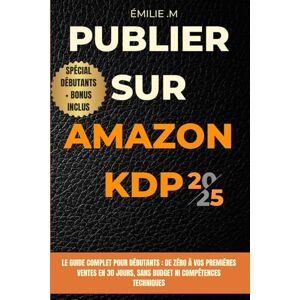 Morel, Émilie Publier sur Amazon KDP en 2025 -Le guide complet pour débutants: De Zéro à vos premières ventes en 30 Jours, sans budget ni compétences techniques Morel, Émilie Publier sur Amazon KDP en 2025 -Le guide complet pour débutants: De Zéro à vos premières ventes en 30 Jours, sans budget ni compétences techniques