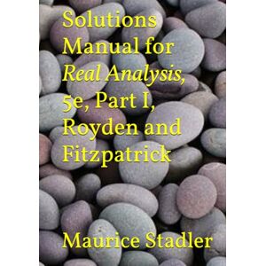 Stadler, Maurice Solutions Manual for Real Analysis, 5e, Part I, Royden and Fitzpatrick Stadler, Maurice Solutions Manual for Real Analysis, 5e, Part I, Royden and Fitzpatrick
