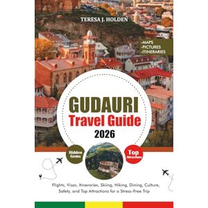 HOLDEN, TERESA J. GUDAURI TRAVEL GUIDE 2026: Flights, Visas, Itineraries, Skiing, Hiking, Dining, Culture, Safety, and Top Attractions for a Stress-Free Trip HOLDEN, TERESA J. GUDAURI TRAVEL GUIDE 2026: Flights, Visas, Itineraries, Skiing, Hiking, Dining, Culture, Safety, and Top Attractions for a Stress-Free Trip