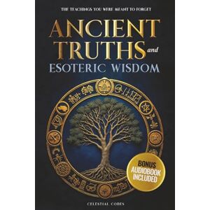 Codes, Celestial Ancient Truths and Esoteric Wisdom: The Teachings You Were Meant to Forget Codes, Celestial Ancient Truths and Esoteric Wisdom: The Teachings You Were Meant to Forget