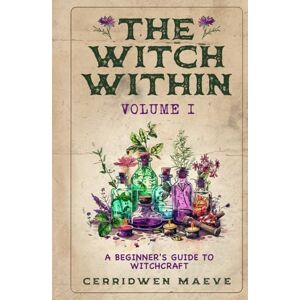Maeve, Cerridwen The Witch Within, Volume I: The Beginner's Guide to Witchcraft Maeve, Cerridwen The Witch Within, Volume I: The Beginner's Guide to Witchcraft