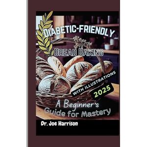 Harrison, Dr. Joe Diabetic-Friendly Bread Baking: A Beginner's Guide for Mastery (The GLP-1 Life Series: Weight Loss, Health, and Wellness Made Practical) Harrison, Dr. Joe Diabetic-Friendly Bread Baking: A Beginner's Guide for Mastery (The GLP-1 Life Series: Weight Loss, Health, and Wellness Made Practical)