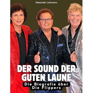 Lehmann, Alexander Die Biografie über Die Flippers: Der Sound der guten Laune. Hochwertige Hardcoverausgabe Lehmann, Alexander Die Biografie über Die Flippers: Der Sound der guten Laune. Hochwertige Hardcoverausgabe
