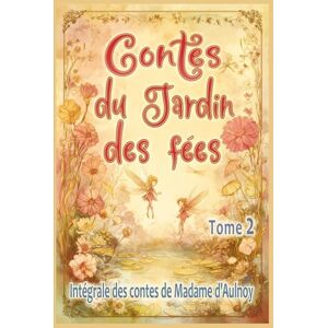 d'Aulnoy, Marie-Catherine Contes du Jardin des fées – tome 2: Edition intégrale des contes merveilleux de Madame d’Aulnoy, pour les enfants dès 7 ans et tout public d'Aulnoy, Marie-Catherine Contes du Jardin des fées – tome 2: Edition intégrale des contes merveilleux de Madame d’Aulnoy, pour les enfants dès 7 ans et tout public
