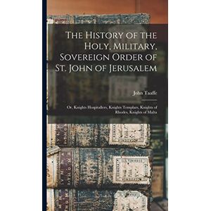 Taaffe, John The History of the Holy, Military, Sovereign Order of St. John of Jerusalem: Or, Knights Hospitallers, Knights Templars, Knights of Rhodes, Knights of Malta Taaffe, John The History of the Holy, Military, Sovereign Order of St. John of Jerusalem: Or, Knights Hospitallers, Knights Templars, Knights of Rhodes, Knights of Malta