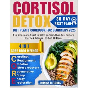 H. Flores, Monica Cortisol Detox Diet Plan & Cookbook For Beginners: 4-in-1 Hormone Reset to Calm Cortisol Burn Fat Restore Energy & Balance in just 30 Days H. Flores, Monica Cortisol Detox Diet Plan & Cookbook For Beginners: 4-in-1 Hormone Reset to Calm Cortisol Burn Fat Restore Energy & Balance in just 30 Days