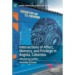 Grunow, Hendrikje Intersections of Affect, Memory, and Privilege in Bogota, Colombia: Affected by Conflict (Memory Politics and Transitional Justice) Grunow, Hendrikje Intersections of Affect, Memory, and Privilege in Bogota, Colombia: Affected by Conflict (Memory Politics and Transitional Justice)