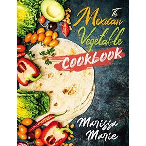 Marie, Marissa The Mexican Vegetable Cookbook: 60 Authentic Mexican Vegetable Recipes, and Much More!: 5 (Mexican Cookbook) Marie, Marissa The Mexican Vegetable Cookbook: 60 Authentic Mexican Vegetable Recipes, and Much More!: 5 (Mexican Cookbook)