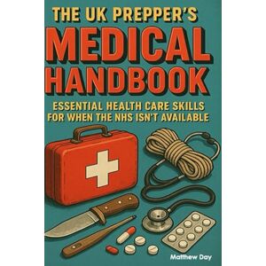 Day, Matthew The UK Prepper's Medical Handbook: Essential Health Care Skills for When the NHS Isn't Available (The UK Prepper Series Practical Emergency Preparedness for British Households) Day, Matthew The UK Prepper's Medical Handbook: Essential Health Care Skills for When the NHS Isn't Available (The UK Prepper Series Practical Emergency Preparedness for British Households)