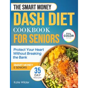 Wilder, Kate THE SMART MONEY DASH DIET COOKBOOK FOR SENIORS: Super-Easy Low-Sodium & Heart-Healthy Recipes That Protect Your Heart Without Breaking the Bank Simple Ingredients & 35-Day Meal Plan Wilder, Kate THE SMART MONEY DASH DIET COOKBOOK FOR SENIORS: Super-Easy Low-Sodium & Heart-Healthy Recipes That Protect Your Heart Without Breaking the Bank Simple Ingredients & 35-Day Meal Plan