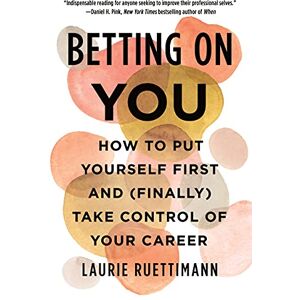 Ruettimann, Laurie Betting on You: How to Put Yourself First and (Finally) Take Control of Your Career Ruettimann, Laurie Betting on You: How to Put Yourself First and (Finally) Take Control of Your Career