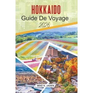 Jaden, Mike K. Hokkaido Guide de voyage 2026: Explorer les festivals de neige, les villes côtières, la culture des onsen et les paysages saisonniers du nord du Japon Jaden, Mike K. Hokkaido Guide de voyage 2026: Explorer les festivals de neige, les villes côtières, la culture des onsen et les paysages saisonniers du nord du Japon