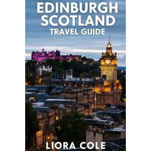 Cole, Liora Edinburgh Scotland Travel Guide: Discover the Magic of Edinburgh: Historic Castles, Hidden Closes, Scenic Highlands, and Local Secrets for Exploring Scotland’s Capital Like a Pro Cole, Liora Edinburgh Scotland Travel Guide: Discover the Magic of Edinburgh: Historic Castles, Hidden Closes, Scenic Highlands, and Local Secrets for Exploring Scotland’s Capital Like a Pro