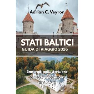 Veyron, Adrian C. STATI BALTICI GUIDA DI VIAGGIO 2026: Immergiti nella storia, tra percorsi panoramici e città vivaci Veyron, Adrian C. STATI BALTICI GUIDA DI VIAGGIO 2026: Immergiti nella storia, tra percorsi panoramici e città vivaci
