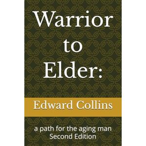 Collins MA, Edward Albert Warrior to Elder:: a path for the aging man Second Edition (EAC Explore the self) Collins MA, Edward Albert Warrior to Elder:: a path for the aging man Second Edition (EAC Explore the self)