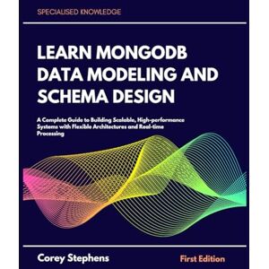 Stephens, Corey Learn MongoDB Data Modeling and Schema Design: A Complete Guide to Building Scalable, High-performance Systems with Flexible Architecture and Real-time Processing Stephens, Corey Learn MongoDB Data Modeling and Schema Design: A Complete Guide to Building Scalable, High-performance Systems with Flexible Architecture and Real-time Processing