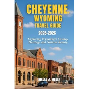 Weber CHEYENNE, WYOMING TRAVELGUIDE 2025–2026: Exploring Wyoming’s Cowboy Heritage and Natural Beauty Weber CHEYENNE, WYOMING TRAVELGUIDE 2025–2026: Exploring Wyoming’s Cowboy Heritage and Natural Beauty