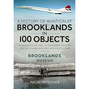 Spooner, Nigel A History of Aviation at Brooklands in 100 Objects Spooner, Nigel A History of Aviation at Brooklands in 100 Objects