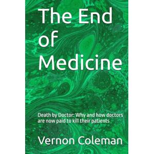 Coleman, Vernon The End of Medicine: Death by Doctor: Why and how doctors are now paid to kill their patients Coleman, Vernon The End of Medicine: Death by Doctor: Why and how doctors are now paid to kill their patients