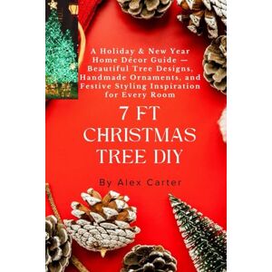 Carter, By Alex 7 Ft Christmas Tree DIY: A Holiday & New Year Home Décor Guide — Beautiful Tree Designs, Handmade Ornaments, and Festive Styling Inspiration for Every Room Carter, By Alex 7 Ft Christmas Tree DIY: A Holiday & New Year Home Décor Guide — Beautiful Tree Designs, Handmade Ornaments, and Festive Styling Inspiration for Every Room