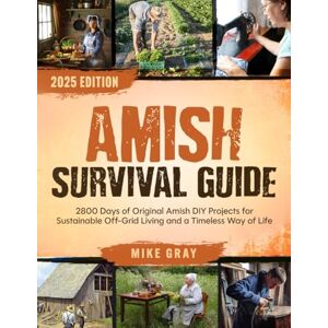 Gray, Mike Amish Survival Guide: 2800 Days of Original Amish DIY Projects for Sustainable Off-Grid Living and a Timeless Way of Life Gray, Mike Amish Survival Guide: 2800 Days of Original Amish DIY Projects for Sustainable Off-Grid Living and a Timeless Way of Life