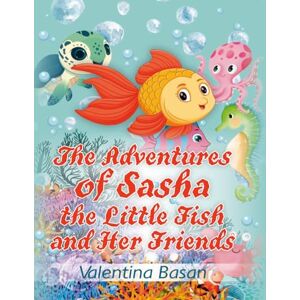Basan, Valentina The Adventures of Sasha the Little Fish and Her Friends Basan, Valentina The Adventures of Sasha the Little Fish and Her Friends