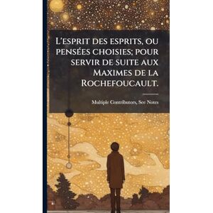 Multiple Contributors L'esprit des esprits, ou pensÃ(c)es choisies; pour servir de suite aux Maximes de la Rochefoucault. Multiple Contributors L'esprit des esprits, ou pensÃ(c)es choisies; pour servir de suite aux Maximes de la Rochefoucault.