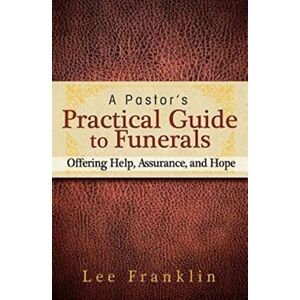 Lee A Pastor's Practical Guide to Funerals: Offering Help, Assurance, and Hope Lee A Pastor's Practical Guide to Funerals: Offering Help, Assurance, and Hope