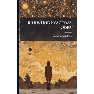 Fries, Jakob Friedrich Julius Und Evagoras Oder Fries, Jakob Friedrich Julius Und Evagoras Oder