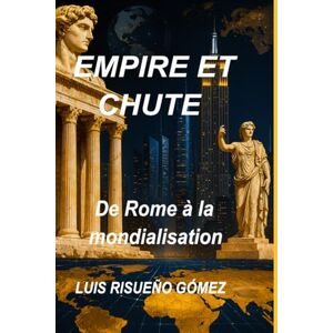 Risueño Gómez, Luis EMPIRE ET CHUTE: De Rome à la mondialisation Risueño Gómez, Luis EMPIRE ET CHUTE: De Rome à la mondialisation