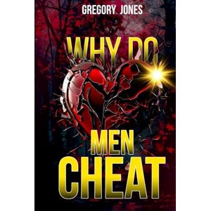 Jones, Gregory Why Do Men Cheat: Men That Can’t Control Their Lust in Desires for Another Woman Jones, Gregory Why Do Men Cheat: Men That Can’t Control Their Lust in Desires for Another Woman