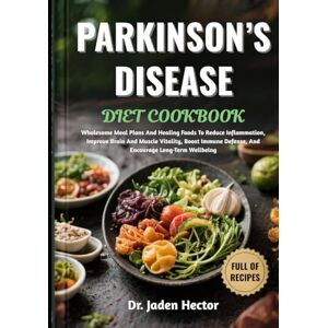 Hector, Dr. Jaden PARKINSON’S DISEASE DIET COOKBOOK: Wholesome Meal Plans And Healing Foods To Reduce Inflammation, Improve Brain And Muscle Vitality, Boost Immune Defense, And Encourage Long-Term Wellbeing Hector, Dr. Jaden PARKINSON’S DISEASE DIET COOKBOOK: Wholesome Meal Plans And Healing Foods To Reduce Inflammation, Improve Brain And Muscle Vitality, Boost Immune Defense, And Encourage Long-Term Wellbeing