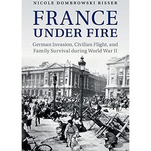 Dombrowski Risser, Nicole France under Fire: German Invasion, Civilian Flight and Family Survival during World War II (Studies in the Social and Cultural History of Modern Warfare) Dombrowski Risser, Nicole France under Fire: German Invasion, Civilian Flight and Family Survival during World War II (Studies in the Social and Cultural History of Modern Warfare)