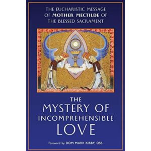 Mother Mectilde de Bar The Mystery of Incomprehensible Love: The Eucharistic Message of Mother Mectilde of the Blessed Sacrament Mother Mectilde de Bar The Mystery of Incomprehensible Love: The Eucharistic Message of Mother Mectilde of the Blessed Sacrament